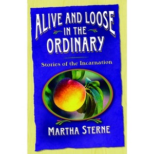 Alive and Loose in the Ordinary - by  Martha Sterne (Paperback) - 1 of 1