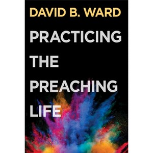 Practicing the Preaching Life - by  David B Ward (Paperback) - 1 of 1