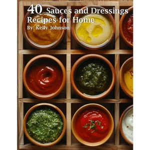 40 Sauces and Dressings Recipes for Home - by  Kelly Johnson (Paperback) - 1 of 1