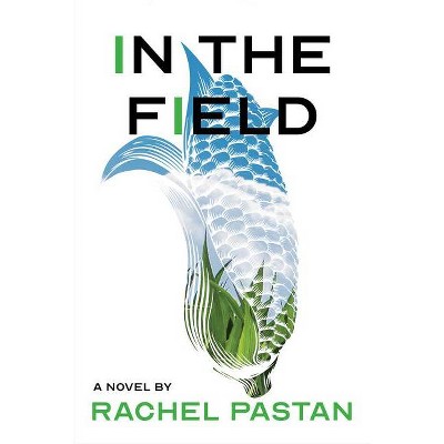 In the Field - by  Rachel Pastan (Hardcover)