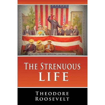 The Strenuous Life - by  Theodore Roosevelt (Paperback)