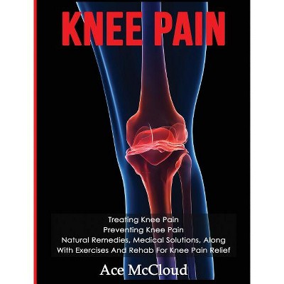 Knee Pain - (Exercises and Treatments for Rehabbing and Healing) by  Ace McCloud (Hardcover)