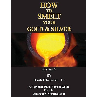 How To Smelt Your Gold & Silver - by  Jr Hank Chapman (Paperback)