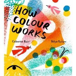 How Colour Works - by  Catherine Barr (Hardcover)
