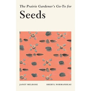 The Prairie Gardener's Go-To for Seeds - (Guides for the Prairie Gardener) by  Janet Melrose & Sheryl Normandeau (Paperback) - 1 of 1