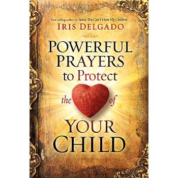 Powerful Prayers to Protect the Heart of Your Child - by  Iris Delgado (Paperback)