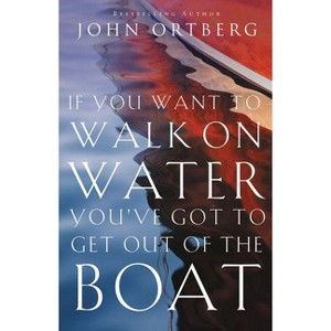 If You Want to Walk on Water, You've Got to Get Out of the Boat - by  John Ortberg (Paperback) - 1 of 1