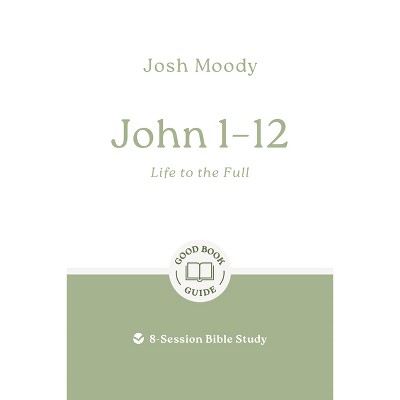 John 1-12: Life to the Full - (Good Book Guides) by  Josh Moody (Paperback)