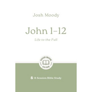 John 1-12: Life to the Full - (Good Book Guides) by  Josh Moody (Paperback) - 1 of 1