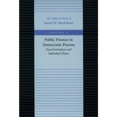 Public Finance in Democratic Process - (Collected Works of James M. Buchanan) by  James M Buchanan (Hardcover)
