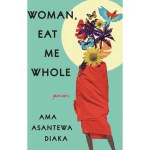 Woman, Eat Me Whole - by Ama Asantewa Diaka - 1 of 1