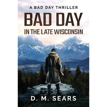 Bad Day in the Late Wisconsin - by  D M Sears (Paperback)