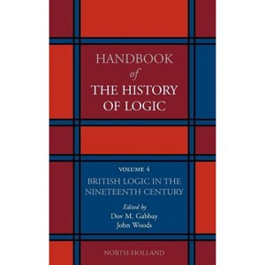 British Logic in the Nineteenth Century - (Handbook of the History of Logic) by  Dov M Gabbay & John Woods (Hardcover) - 1 of 1
