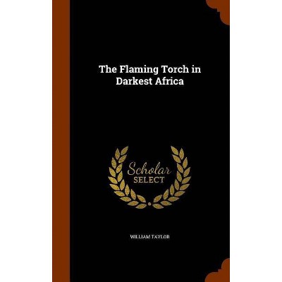 The Flaming Torch in Darkest Africa - by  William Taylor (Hardcover)