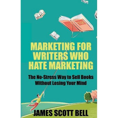 Marketing For Writers Who Hate Marketing - by  James Scott Bell (Paperback)