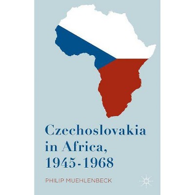 Czechoslovakia in Africa, 1945-1968 - by  Philip Muehlenbeck (Hardcover)