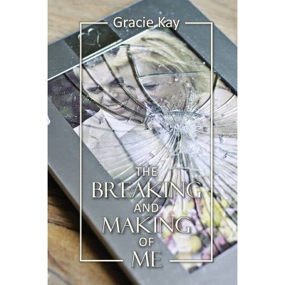 The Breaking and Making of Me - by  Gracie Kay (Paperback)