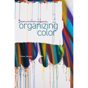 Organizing Color - (Sensing Media: Aesthetics, Philosophy, and Cultures of Media) by  Timon Beyes (Paperback) - 1 of 1