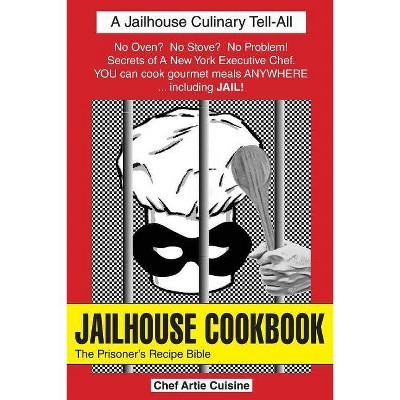 Jailhouse Cookbook the Prisoner's Recipe Bible - by  Artie Cuisine (Paperback)