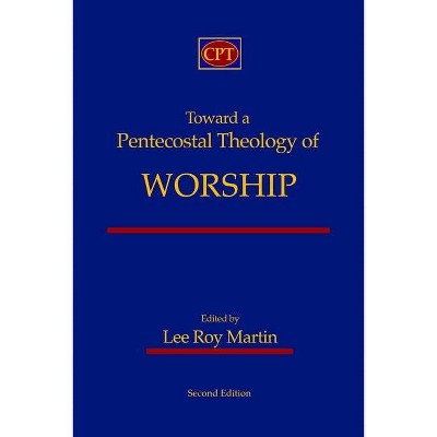 Toward a Pentecostal Theology of Worship - by  Lee Roy Martin (Paperback)