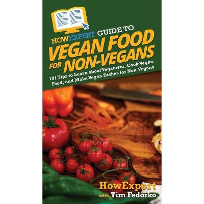 HowExpert Guide to Vegan Food for Non-Vegans - by  Howexpert & Tim Fedorko (Hardcover)