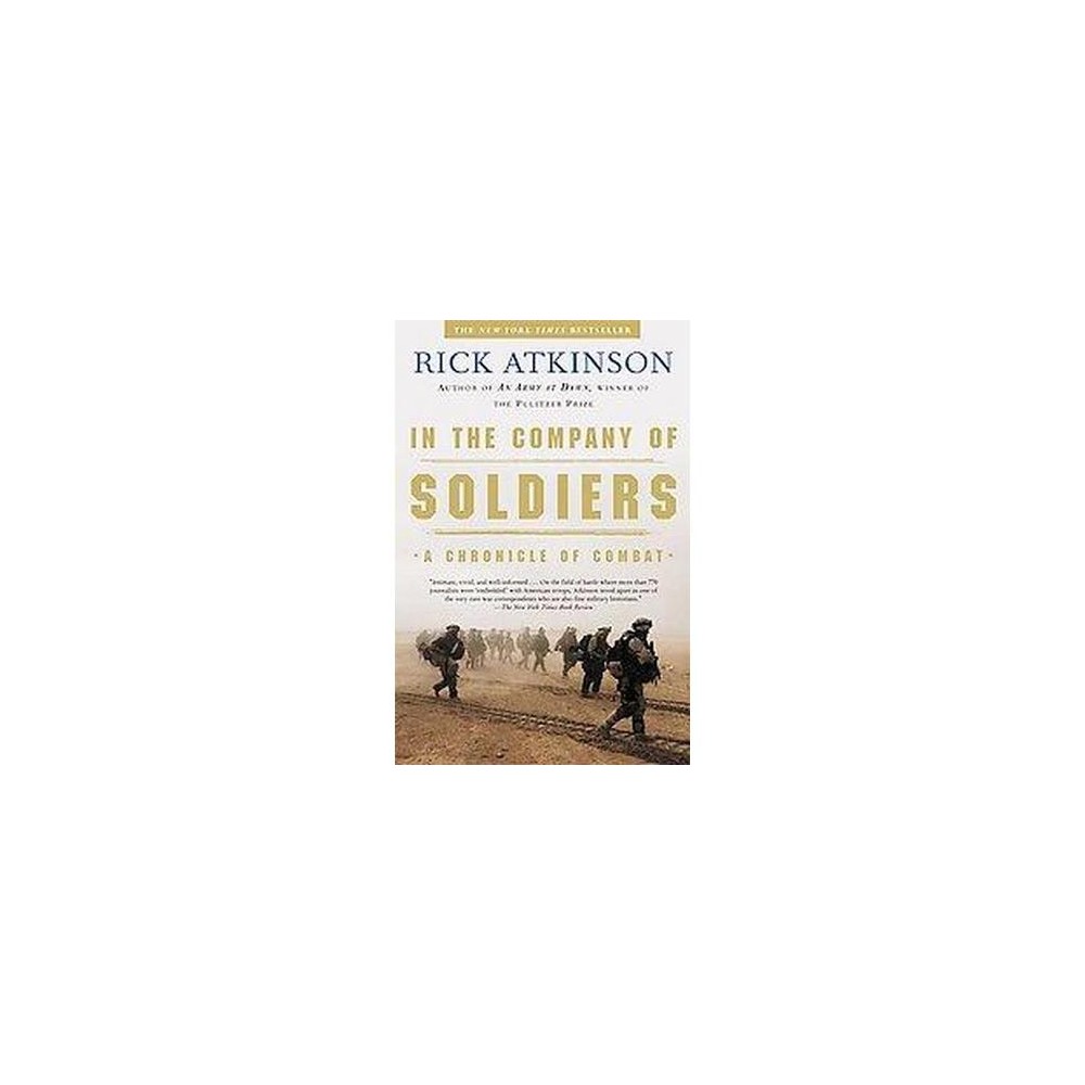 In the Company of Soldiers - by Rick Atkinson (Paperback) About the Book With the eye of a master storyteller, a brilliant military historian puts readers right on the battlefield in Iraq with the 101st Airborne Division.  In the Company of Soldiers  is a compelling, utterly fresh view of the modern American soldier in action. Book Synopsis From Pulitzer Prize winner and bestselling author Rick Atkinson (Liberation Trilogy) comes an eyewitness account of the war against Iraq and a vivid portrait of a remarkable group of soldiers. A beautifully written and memorable account of combat from the top down and bottom up as the 101st Airborne commanders and front-line grunts battle their way to Baghdad.... A must-read.--Tom Brokaw For soldiers in the 101st Airborne Division, the road to Baghdad began with a midnight flight out of Fort Campbell, Kentucky, in late February 2003. For Rick Atkinson, who would spend nearly two months covering the division for The Washington Post, the war in Iraq provided a unique opportunity to observe today's U.S. Army in combat. Now, in this extraordinary account of his odyssey with the 101st, Atkinson presents an intimate and revealing portrait of the soldiers who fight the expeditionary wars that have be the hallmark of our age. At the center of Atkinson's drama stands the compelling figure of Major General David H. Petraeus, described by one comrade as the most competitive man on the planet. Atkinson spent virtually all day every day at Petraeus's elbow in Iraq, where he had an unobstructed view of the stresses, anxieties, and large joys of commanding 17,000 soldiers in combat. And all around Petraeus, we see the men and women of a storied division grapple with the challenges of waging war in an unspeakably harsh environment. With the eye of a master storyteller, a brilliant military historian puts us right on the battlefield. In the Company of Soldiers is a compelling, utterly fresh view of the modern American soldier in action. Review Quotes  A beautifully written and memorable account of combat from the top down and bottom up as the 101st Airborne commanders and frontline grunts battle their way to Baghdad...A must read.  --Tom Brokaw  A perceptive, exciting and engaging book. The battle scenes are heart-pounding narratives.  --The Washington Post Book World  A fascinating first-hand account.  --The Economist  An engaging and accurate view of life on the ground during the Iraq war. It likely will be the Embedded Book to Read.  --Chicago Tribune  An exceptional achievement...With a skill rarely seen in the genre of military narratives, Atkinson tells a compelling story about the war and the modern American military that fought it.  --The Indianapolis Star  Atkinson's deep knowledge of the U.S. military, combined with his reporting skills and fluid writing, have yielded, as expected, a superb book about the fall of Iraq.  --The Denver Post About the Author Rick Atkinson, recipient of the 2010 Pritzker Military Library Literature Award for Lifetime Achievement in Military Writing, is the bestselling author of The Day Of Battle, An Army at Dawn, and The Long Gray Line. He was a staff writer and senior editor at The Washington Post for twenty years, and his many awards include Pulitzer Prizes for journalism and history. He lives in Washington, D.C.