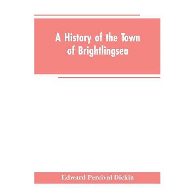 A History of the Town of Brightlingsea - by  Edward Percival Dickin (Paperback)