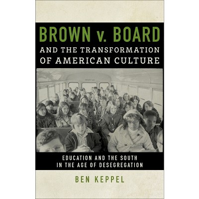 Brown V. Board and the Transformation of American Culture - by  Ben Keppel (Hardcover)