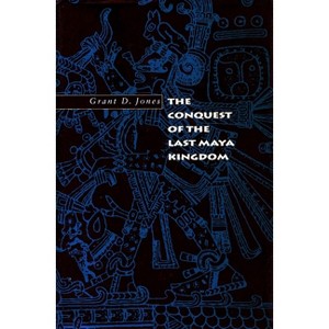 The Conquest of the Last Maya Kingdom - by  Grant D Jones (Paperback) - 1 of 1