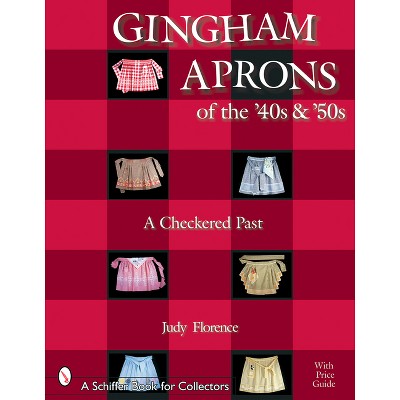 Gingham Aprons of the '40s & '50s - (Schiffer Book for Collectors) by  Judy Florence (Paperback)