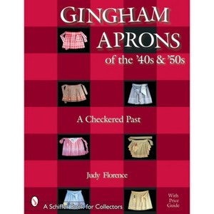 Gingham Aprons of the '40s & '50s - (Schiffer Book for Collectors) by  Judy Florence (Paperback) - 1 of 1