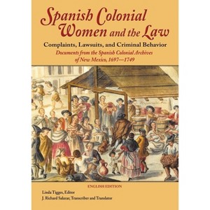 Spanish Colonial Women and the Law: Complaints, Lawsuits, and Criminal Behavior - by  Linda Tigges (Paperback) - 1 of 1