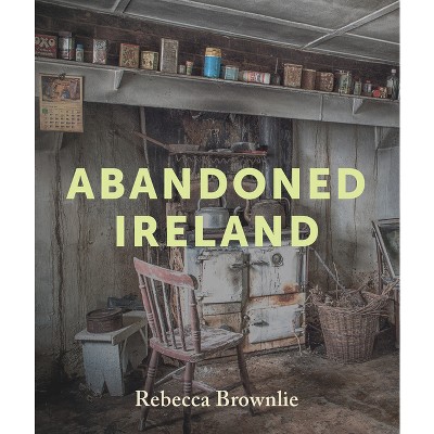 Abandoned Ireland - by  Rebecca Brownlie (Hardcover)