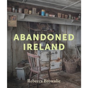 Abandoned Ireland - by  Rebecca Brownlie (Hardcover) - 1 of 1