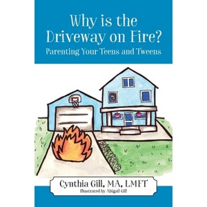 Why is the Driveway on Fire? Parenting Your Teens and Tweens - by  Cynthia Gill (Paperback) - 1 of 1