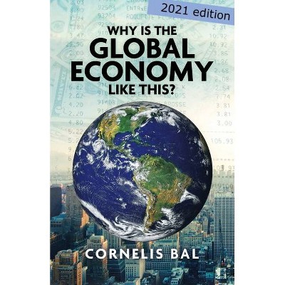 Why is the Global Economy like this? - by  Cornelis Bal (Paperback)