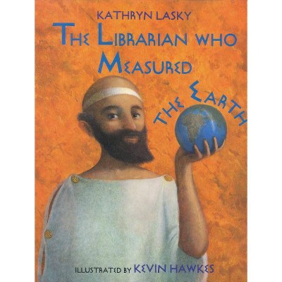 The Librarian Who Measured the Earth - by  Kathryn Lasky (Hardcover)