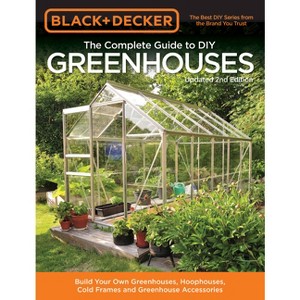 Black & Decker the Complete Guide to DIY Greenhouses, Updated 2nd Edition - (Black & Decker Complete Guide To...) by  Editors of Cool Springs Press - 1 of 1