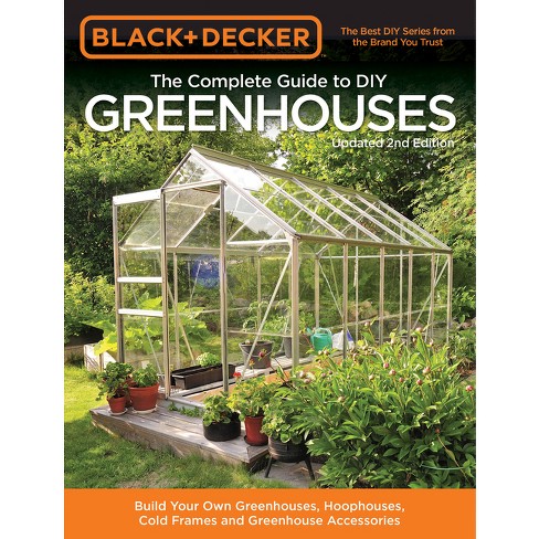 Black & Decker The Complete Guide To Diy Greenhouses, Updated 2nd Edition -  (black & Decker Complete Guide To) By Editors Of Cool Springs Press :  Target