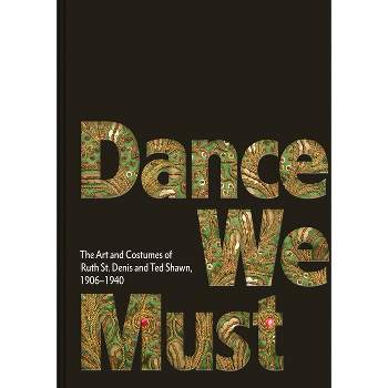 Dance We Must: The Art and Costumes of Ruth St. Denis and Ted Shawn, 1906-1940 - by  Kevin M Murphy & Caroline Hamilton (Hardcover)