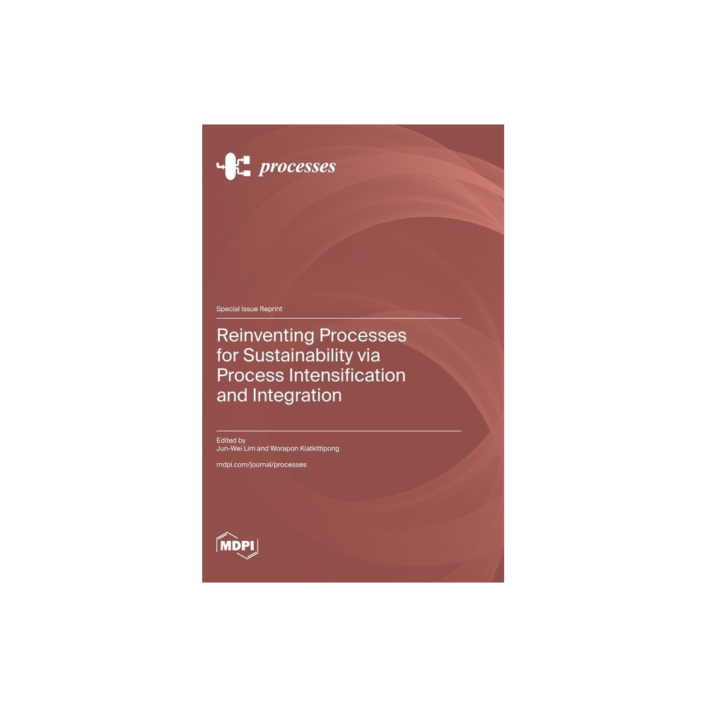 Reinventing Processes for Sustainability via Process Intensification and Integration - (Hardcover)