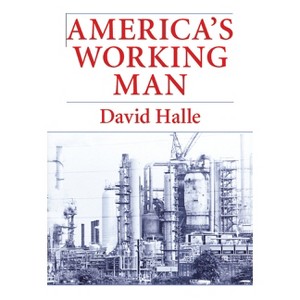 America's Working Man - (Work, Home, and Politics Among Blue Collar Property Owners) by  David Halle (Paperback) - 1 of 1