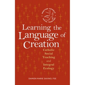 Learning the Language of Creation - (Enacting Catholic Social Tradition) by  Damien Marie Savino (Paperback) - 1 of 1