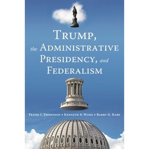 Trump, the Administrative Presidency, and Federalism - by  Frank J Thompson & Kenneth K Wong & Barry G Rabe (Paperback) - 1 of 1