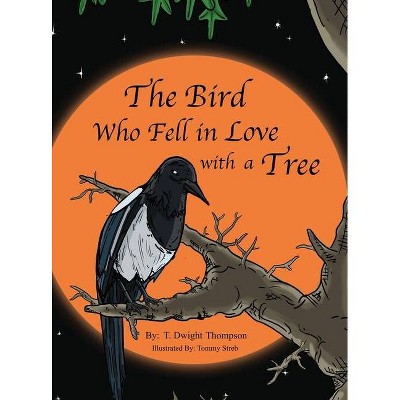 The Bird Who Fell in Love with a Tree, by Thomas Thompson - by  T Dwight Thompson (Hardcover)