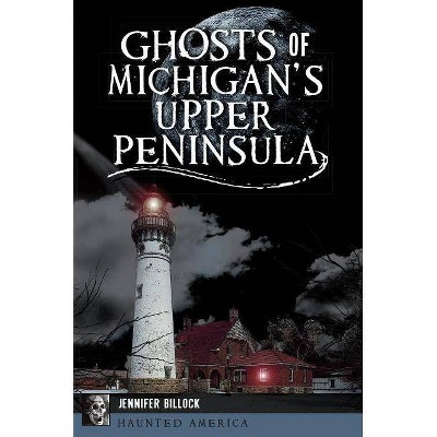 Ghosts of Michigan's Upper Peninsula - by  Jennifer Billock (Paperback)