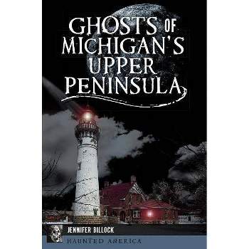 Ghosts of Michigan's Upper Peninsula - (Haunted America) by  Jennifer Billock (Paperback)
