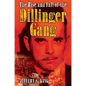 The Rise and Fall of the Dillinger Gang - by  Jeffery S King (Hardcover) - 1 of 1