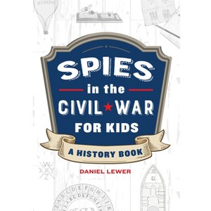 Spies in the Civil War for Kids - (Spies in History for Kids) by  Daniel Lewer (Paperback) - 1 of 1