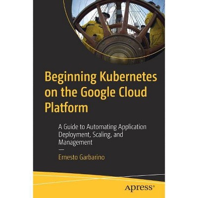 Beginning Kubernetes on the Google Cloud Platform - by  Ernesto Garbarino (Paperback)